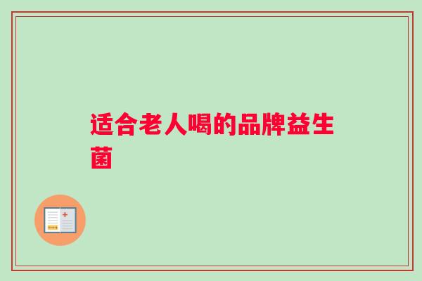 适合老人喝的品牌益生菌