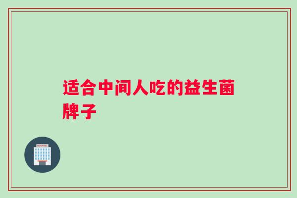 适合中间人吃的益生菌牌子