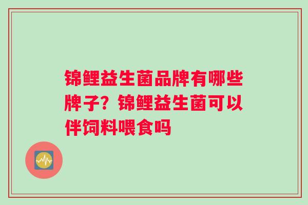 锦鲤益生菌品牌有哪些牌子？锦鲤益生菌可以伴饲料喂食吗