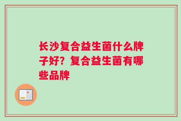 长沙复合益生菌什么牌子好？复合益生菌有哪些品牌