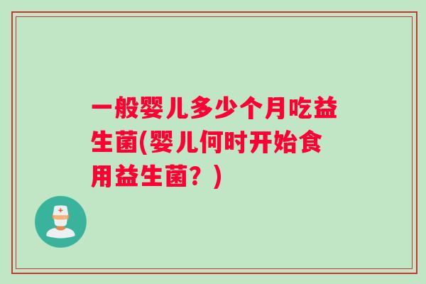 一般婴儿多少个月吃益生菌(婴儿何时开始食用益生菌？)