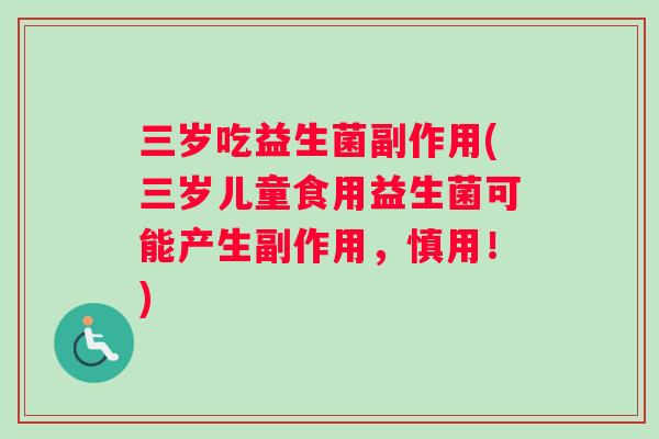 三岁吃益生菌副作用(三岁儿童食用益生菌可能产生副作用，慎用！)