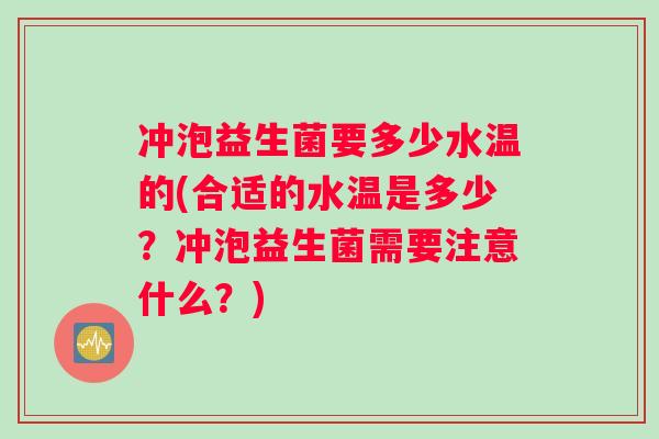 冲泡益生菌要多少水温的(合适的水温是多少？冲泡益生菌需要注意什么？)