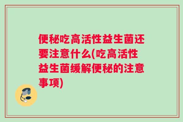 便秘吃高活性益生菌还要注意什么(吃高活性益生菌缓解便秘的注意事项)