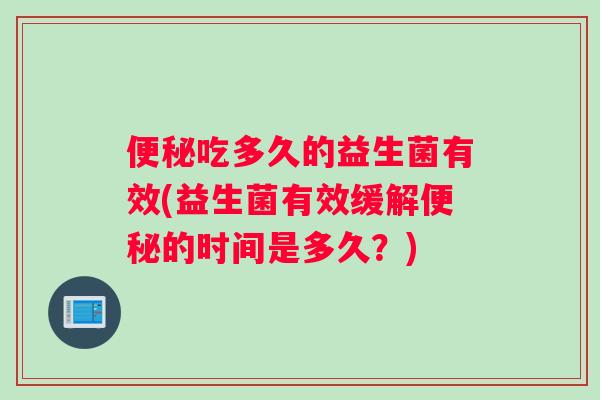 便秘吃多久的益生菌有效(益生菌有效缓解便秘的时间是多久？)