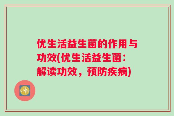 优生活益生菌的作用与功效(优生活益生菌：解读功效，预防疾病)