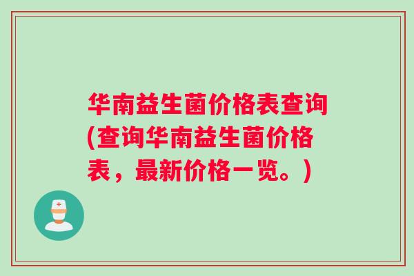 华南益生菌价格表查询(查询华南益生菌价格表，最新价格一览。)
