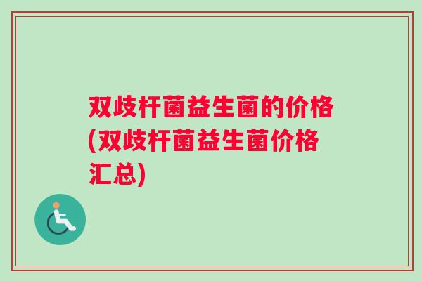 双歧杆菌益生菌的价格(双歧杆菌益生菌价格汇总)