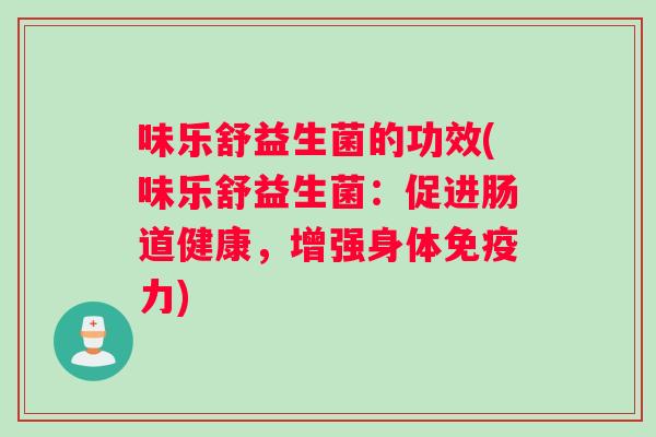 味乐舒益生菌的功效(味乐舒益生菌：促进肠道健康，增强身体免疫力)