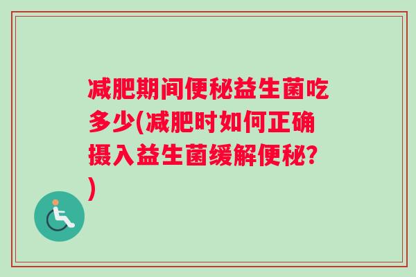 减肥期间便秘益生菌吃多少(减肥时如何正确摄入益生菌缓解便秘？)