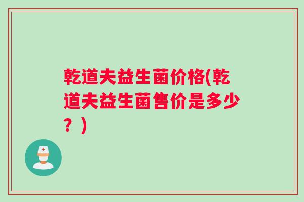 乾道夫益生菌价格(乾道夫益生菌售价是多少？)