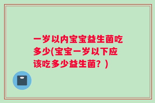 一岁以内宝宝益生菌吃多少(宝宝一岁以下应该吃多少益生菌？)