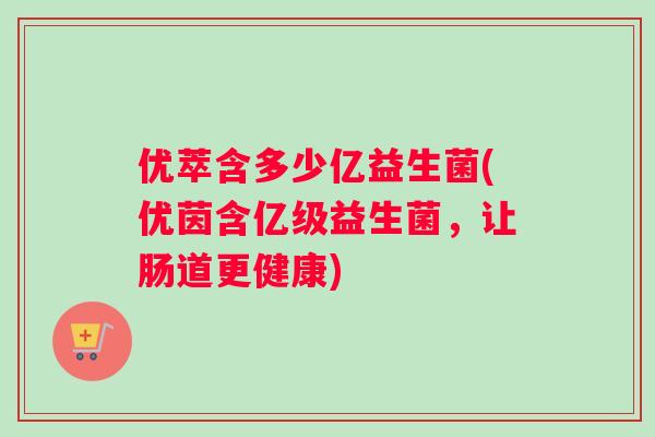 优萃含多少亿益生菌(优茵含亿级益生菌，让肠道更健康)