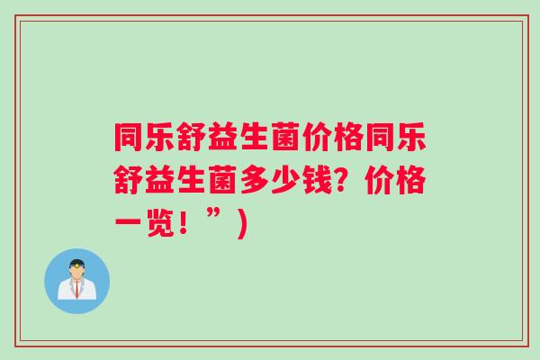同乐舒益生菌价格同乐舒益生菌多少钱？价格一览！”)