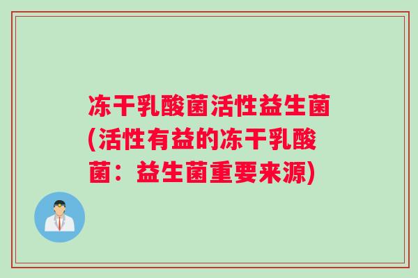 冻干乳酸菌活性益生菌(活性有益的冻干乳酸菌：益生菌重要来源)