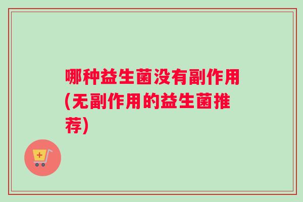 哪种益生菌没有副作用(无副作用的益生菌推荐)