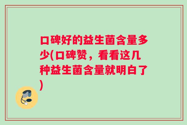 口碑好的益生菌含量多少(口碑赞，看看这几种益生菌含量就明白了)