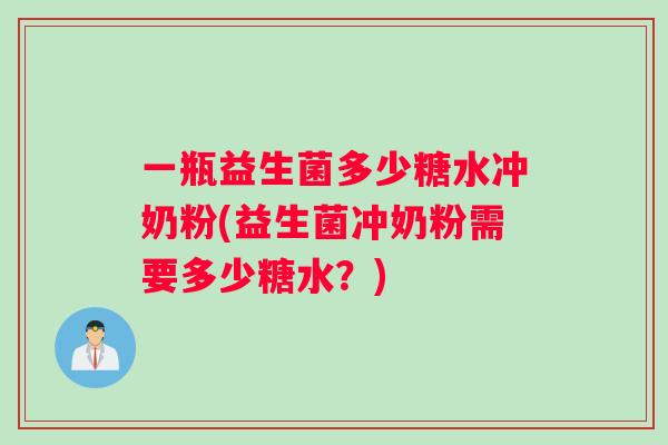 一瓶益生菌多少糖水冲奶粉(益生菌冲奶粉需要多少糖水？)
