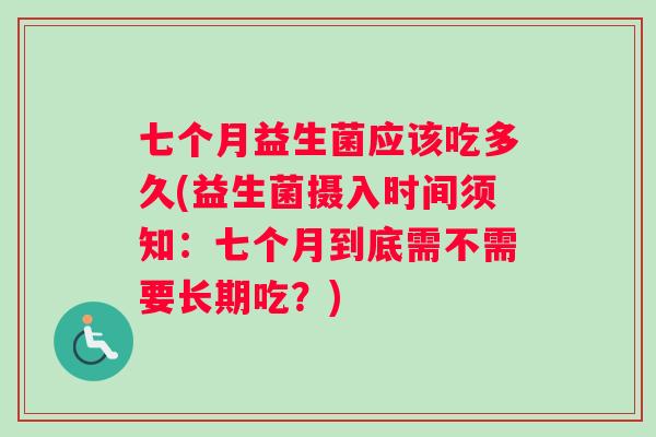 七个月益生菌应该吃多久(益生菌摄入时间须知：七个月到底需不需要长期吃？)