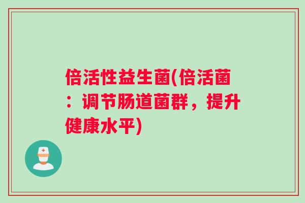 倍活性益生菌(倍活菌：调节肠道菌群，提升健康水平)