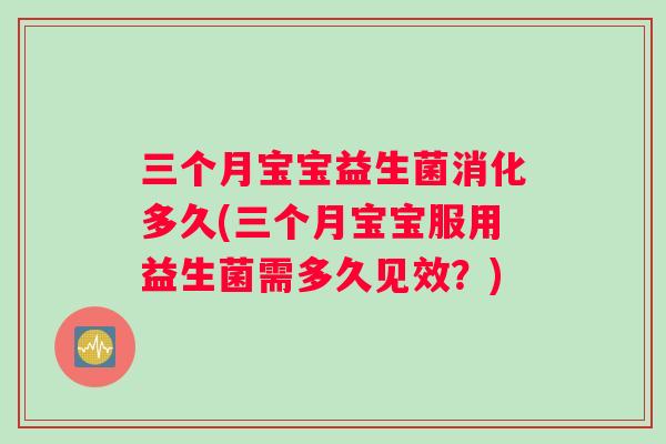 三个月宝宝益生菌消化多久(三个月宝宝服用益生菌需多久见效?) 三个月宝宝益生菌消化多久(三个月宝宝服用益生菌需多久见效?)