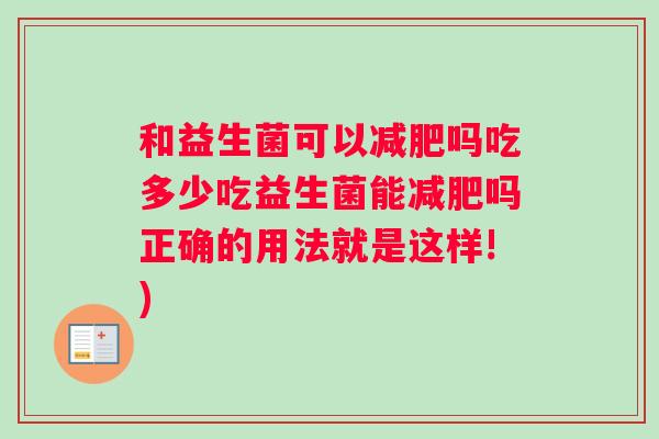 和益生菌可以减肥吗吃多少吃益生菌能减肥吗正确的用法就是这样!)