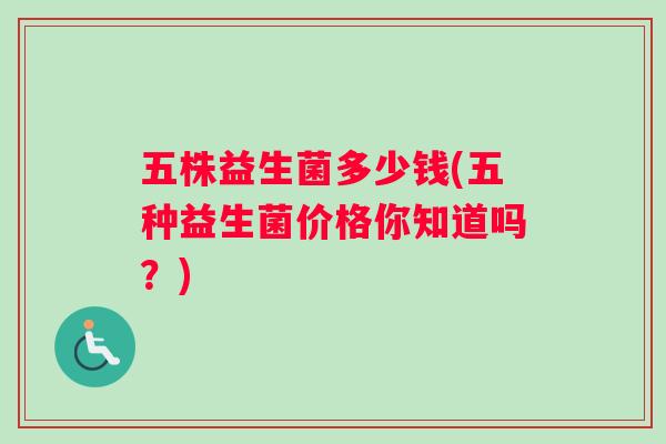 五株益生菌多少钱(五种益生菌价格你知道吗？)