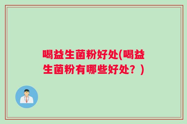 喝益生菌粉好处(喝益生菌粉有哪些好处？)