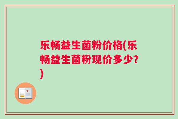 乐畅益生菌粉价格(乐畅益生菌粉现价多少？)