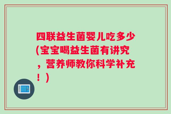 四联益生菌婴儿吃多少(宝宝喝益生菌有讲究，营养师教你科学补充！)