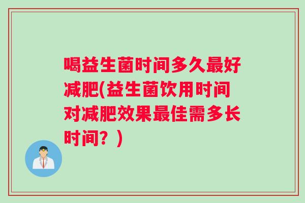喝益生菌时间多久最好减肥(益生菌饮用时间对减肥效果最佳需多长时间？)