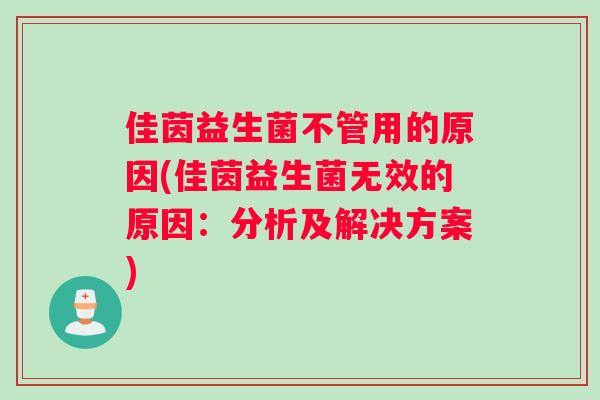 佳茵益生菌不管用的原因(佳茵益生菌无效的原因：分析及解决方案)