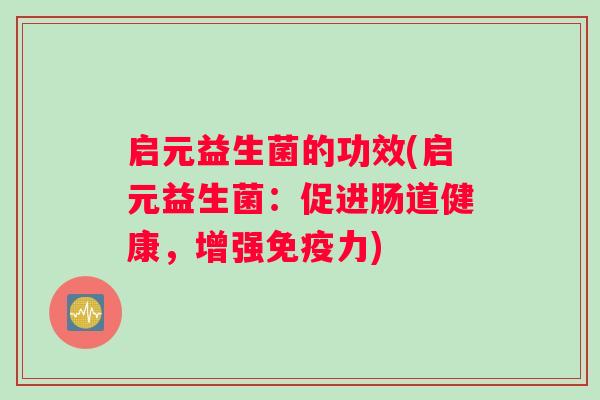 启元益生菌的功效(启元益生菌：促进肠道健康，增强免疫力)