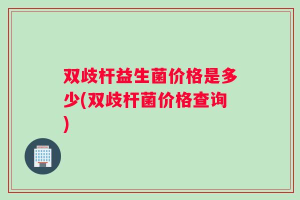 双歧杆益生菌价格是多少(双歧杆菌价格查询)