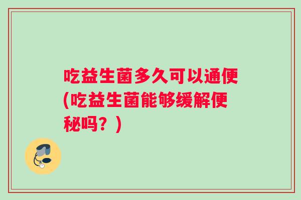 吃益生菌多久可以通便(吃益生菌能够缓解吗？)