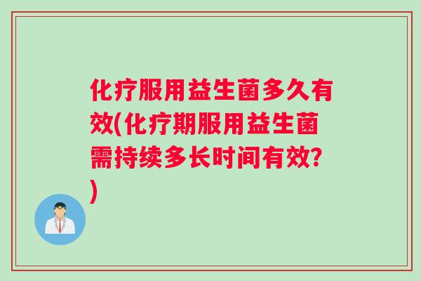 服用益生菌多久有效(期服用益生菌需持续多长时间有效?) 服用益生菌多久有效(期服用益生菌需持续多长时间有效?)