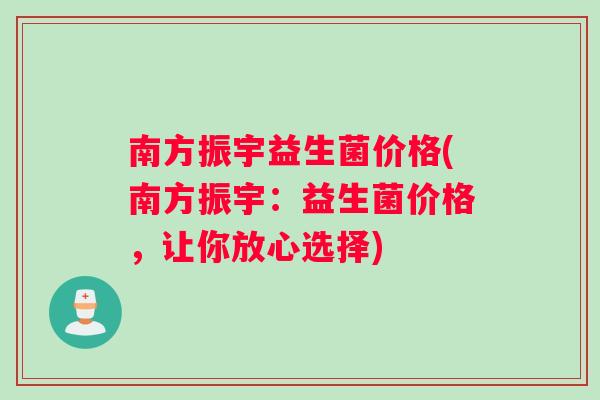 南方振宇益生菌价格(南方振宇：益生菌价格，让你放心选择)