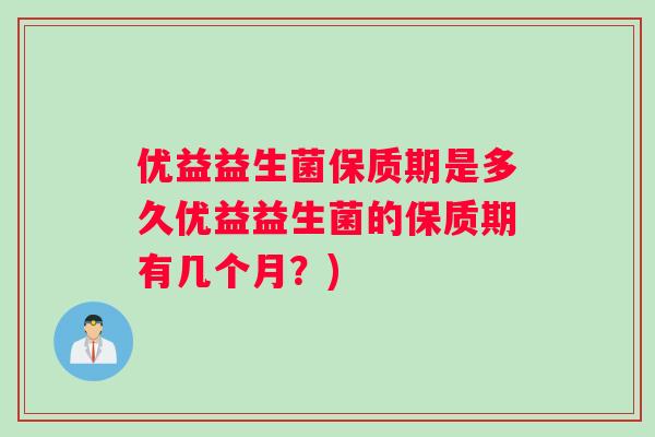 优益益生菌保质期是多久优益益生菌的保质期有几个月？)