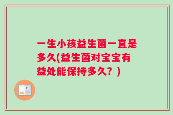 一生小孩益生菌一直是多久(益生菌对宝宝有益处能保持多久？)