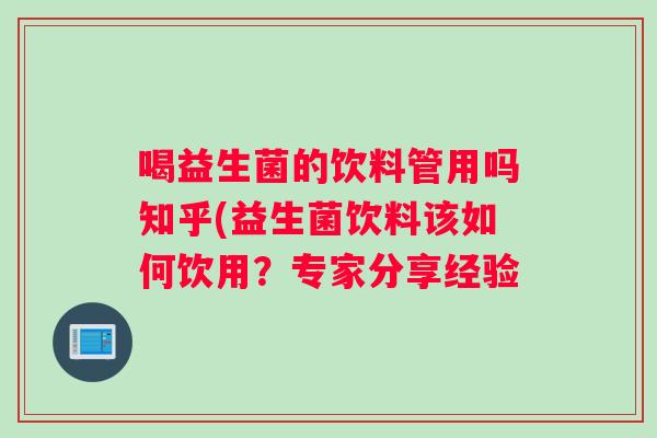 喝益生菌的饮料管用吗知乎(益生菌饮料该如何饮用？专家分享经验