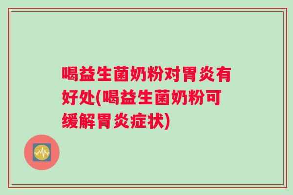喝益生菌奶粉对胃炎有好处(喝益生菌奶粉可缓解胃炎症状)