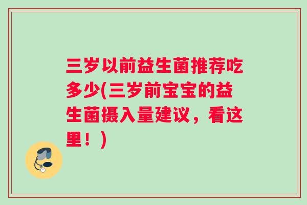 三岁以前益生菌推荐吃多少(三岁前宝宝的益生菌摄入量建议,看这里!) 三岁以前益生菌推荐吃多少(三岁前宝宝的益生菌摄入量建议,看这里!)