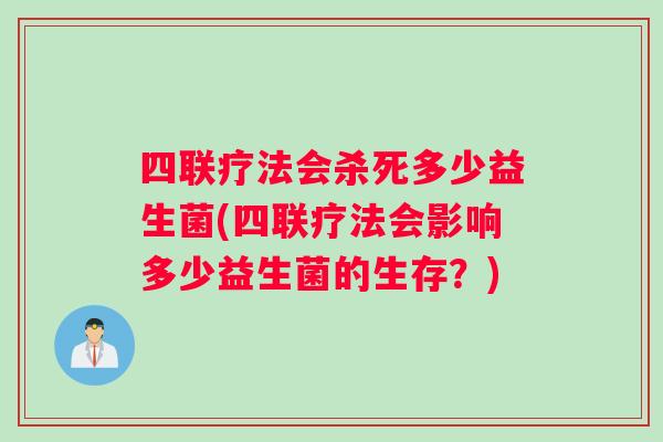 四联疗法会杀死多少益生菌(四联疗法会影响多少益生菌的生存？)