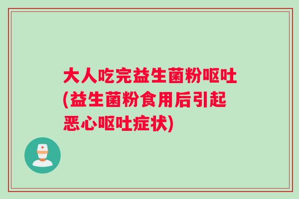 大人吃完益生菌粉呕吐(益生菌粉食用后引起恶心呕吐症状)
