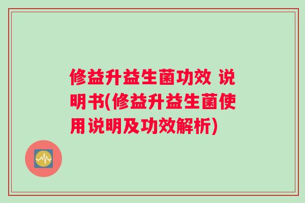 修益升益生菌功效 说明书(修益升益生菌使用说明及功效解析)