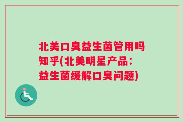 北美口臭益生菌管用吗知乎(北美明星产品：益生菌缓解口臭问题)