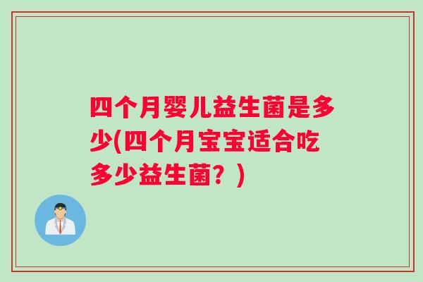 四个月婴儿益生菌是多少(四个月宝宝适合吃多少益生菌?) 四个月婴儿益生菌是多少(四个月宝宝适合吃多少益生菌?)