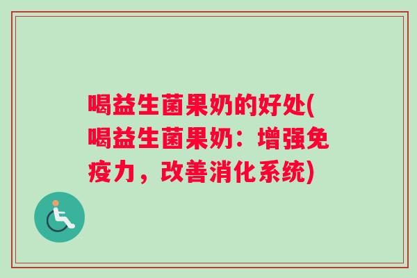 喝益生菌果奶的好处(喝益生菌果奶：增强免疫力，改善消化系统)