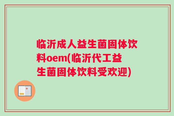 临沂成人益生菌固体饮料oem(临沂代工益生菌固体饮料受欢迎) 临沂成人益生菌固体饮料oem(临沂代工益生菌固体饮料受欢迎)