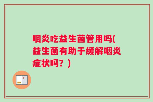 咽炎吃益生菌管用吗(益生菌有助于缓解咽炎症状吗？)